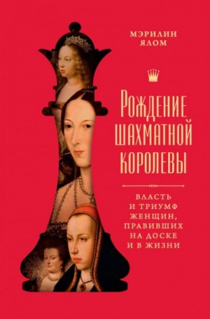 Мэрилин Ялом - Рождение шахматной королевы. Власть и триумф женщин, правивших на доске и в жизни