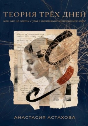 Анастасия Астахова - Теория трёх дней, или Как не сойти с ума в постоянно меняющемся мире