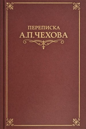 Антон Павлович Чехов - Переписка А.П. Чехова