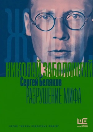 Сергей Беляков - Николай Заболоцкий. Разрушение мифа