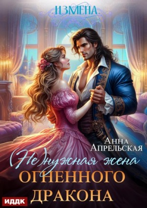 Анна Апрельская - Измена. (Не)нужная жена огненного дракона