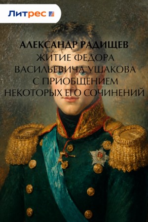 Александр Радищев - Житие Федора Васильевича Ушакова с приобщением некоторых его сочинений