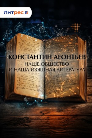 Константин Леонтьев - Наше общество и наша изящная литература