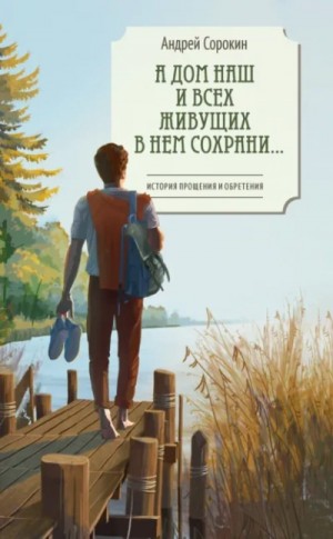 Андрей Сорокин - А дом наш и всех живущих в нем сохрани…