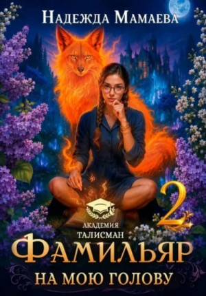 Надежда Мамаева - Фамильяр на мою голову! Книга 2