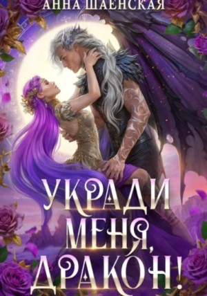 Анна Шаенская - Укради меня, дракон!