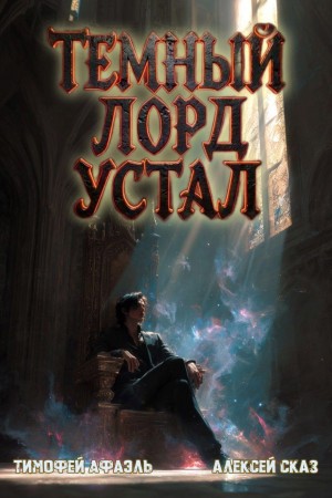 Алексей Сказ, Тимофей Афаэль - Темный Лорд Устал. Книга VI