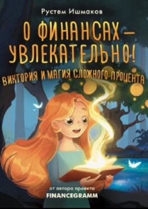 Рустем Ишмаков - О финансах – увлекательно! Виктория и магия сложного процента