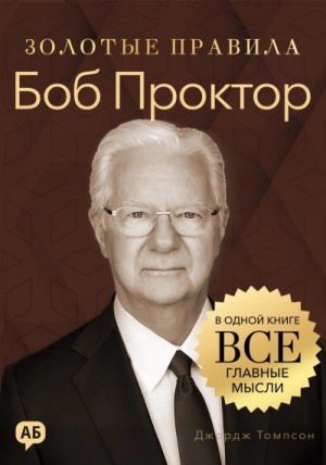 Джордж Томпсон - Боб Проктор. Золотые правила. Все главные мысли в одной книге