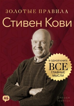 Джордж Томпсон - Стивен Кови. Золотые правила. Все главные мысли в одной книге