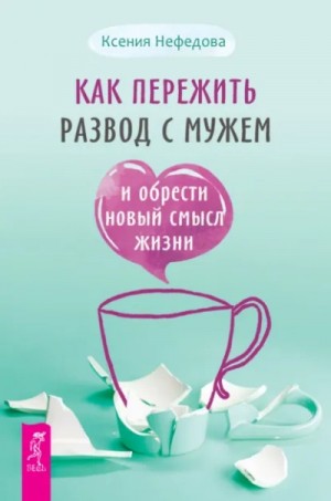 Ксения Нефедова - Как пережить развод с мужем и обрести новый смысл жизни
