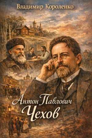 Владимир Короленко - Антон Павлович Чехов