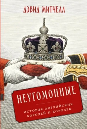 Дэвид Митчелл - Неугомонные. История английских королей и королев