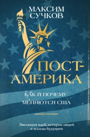 Максим Сучков - Пост-Америка: как и почему меняются США