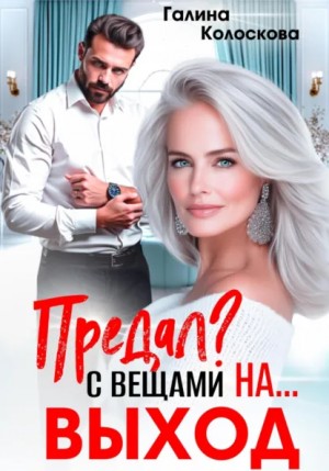 Галина Колоскова - Предал? С вещами на выход!