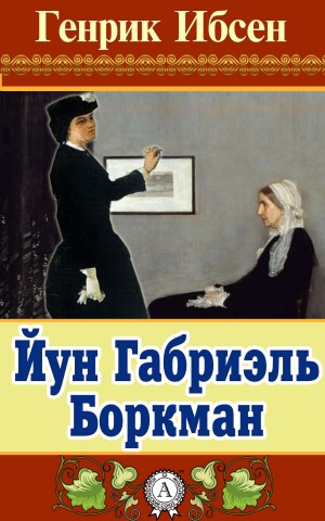 Генрик Ибсен - Йун Габриэль Боркман