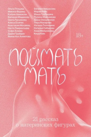 Евгения Некрасова, Ольга Птицева, Коллектив авторов, Микита Франко, Полина Максимова, Даша Охоцимская, Мария Трубицина, Дарья Трайден, Кэтрин Аванесян, Софья Агеева, Янина Ахметова, Иннокентий Ким, Анастасия Лаврентьева, Светлана Лукьянова, Валерия Мадино - Поймать мать