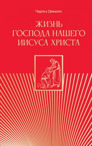Чарльз Диккенс - Жизнь Господа нашего Иисуса Христа