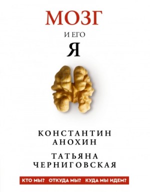 Татьяна Черниговская, Константин Анохин - Мозг и его «Я. Кто мы? Откуда мы? Куда мы идем?