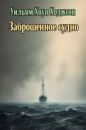 Уильям Хоуп Ходжсон - Брошенное судно