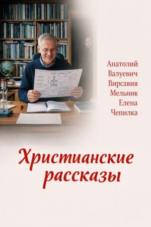Елена Чепилка, Вирсавия Мельник, Анатолий Валуевич - Христианские рассказы