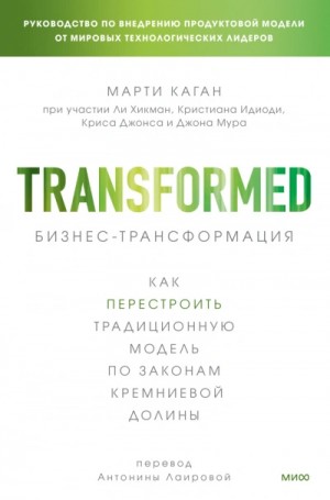 Каган Марти, Крис Джонс, Ли Хикман, Кристиан Идиоди, Джон Мур - Бизнес-трансформация. Как перестроить традиционную модель по законам Кремниевой долины