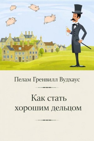 Пэлем Грэнвил Вудхаус - Как стать хорошим дельцом