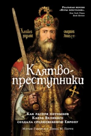 Мэтью Гэбриэль, Дэвид Перри - Клятвопреступники. Как распря потомков Карла Великого создала средневековую Европу