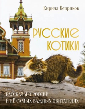 Кирилл Веприков - Русские котики. Рассказы о России и её самых важных обитателях