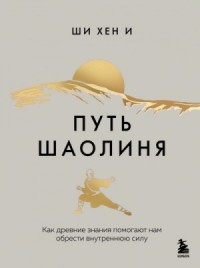 Путь Шаолиня. Как древние знания помогают нам обрести внутреннюю силу