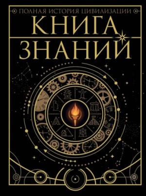 Дмитрий Медведев, Н. Г. Куцаева, Вячеслав Ликсо, Анна Спектор, Александр Костыко - Книга знаний. Полная история цивилизации