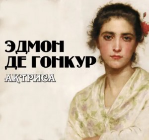 Эдмон де Гонкур - Актриса