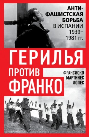 Франсиско Лопес - Герилья против Франко. Антифашистская борьба в Испании 1939-1981 гг.