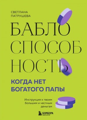Светлана Патрушева - Баблоспособность. Когда нет богатого папы. Инструкция к твоим большим и честным деньгам