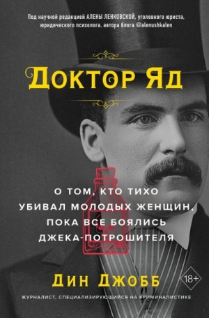 Дин Джобб - Доктор Яд. О том, кто тихо убивал молодых женщин, пока все боялись Джека-потрошителя