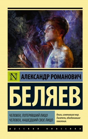 Александр Романович Беляев - Человек, потерявший лицо. Человек, нашедший свое лицо