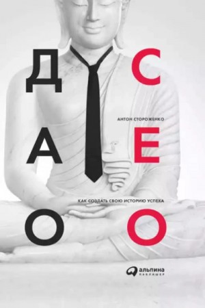 Антон Стороженко - Дао СЕО. Как создать свою историю успеха