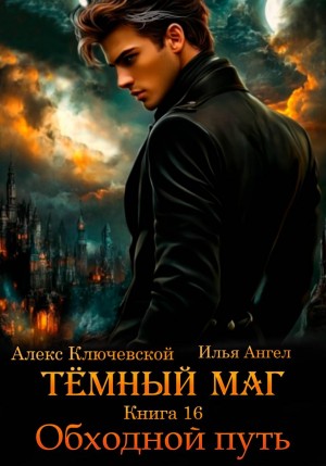 Илья Ангел, Алекс Ключевской (Лёха) - Тёмный маг. Книга 16. Обходной путь