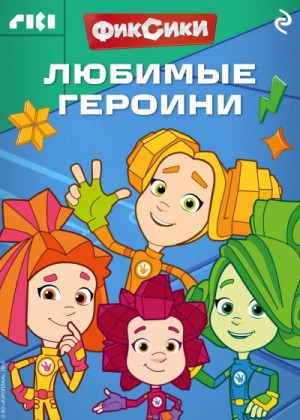 Коллектив авторов - Фиксики. Любимые героини