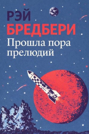 Рэй Брэдбери - Конец начальной поры / Прошла пора прелюдий