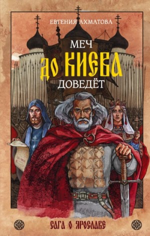 Евгения Ахматова - Меч до Киева доведёт. Сага о Ярославе