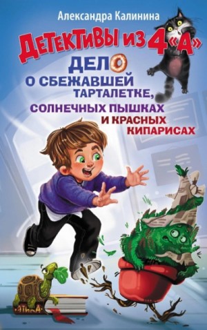 Александра Калинина - Детективы из 4 "А". Дело о сбежавшей Тарталетке, солнечных пышках и красных кипарисах