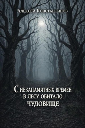 Алексей Константинов - С незапамятных времен в лесу обитало чудовище