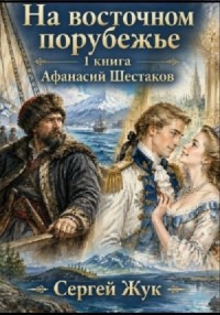 На Восточном порубежье. Книга 1. Афанасий Шестаков
