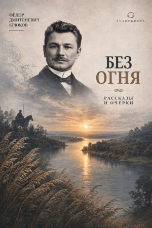 Фёдор Крюков - Без огня