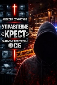 Управление «Крест»: Закрытые протоколы ФСБ