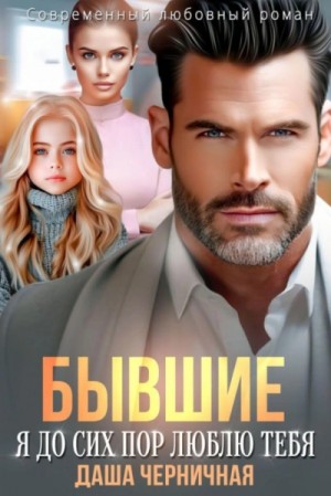 Даша Черничная - Бывшие. Я до сих пор люблю тебя