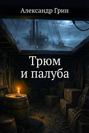 Александр Степанович Грин - Трюм и палуба