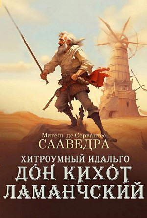 Мигель де Сервантес Сааведра - Хитроумный идальго Дон Кихот Ламанчский