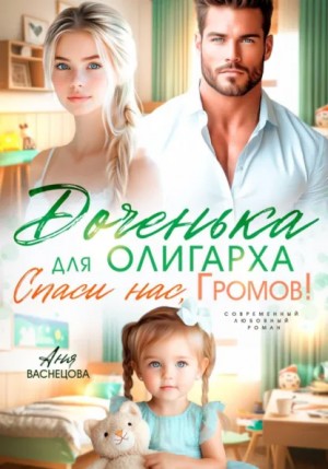 Аня Васнецова - Доченька для олиграха. Спаси нас, Громов!